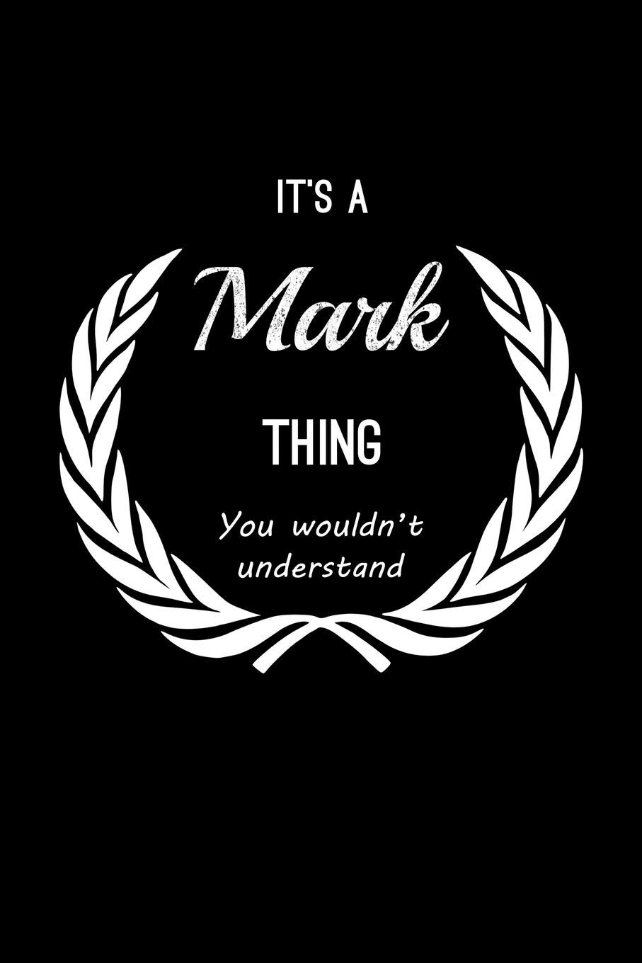 It's A Mark Thing, You Wouldn't Understand: Personalized Notebook Journal With Name Blank Lined Customized Diary Logbook Gifts