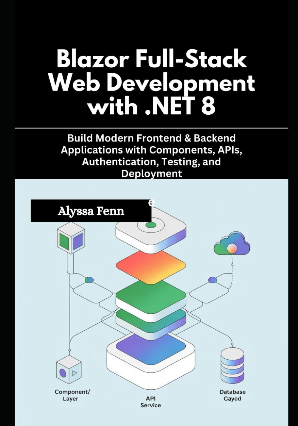 Blazor Full-Stack Web Development with .NET 8: Build Modern Frontend & Backend Applications with Components, APIs, Authentication, Testing, and Deployment