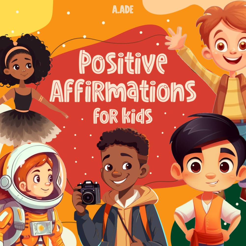 Positive Affirmations for Kids: Encouraging affirmations for children, to build their self-esteem