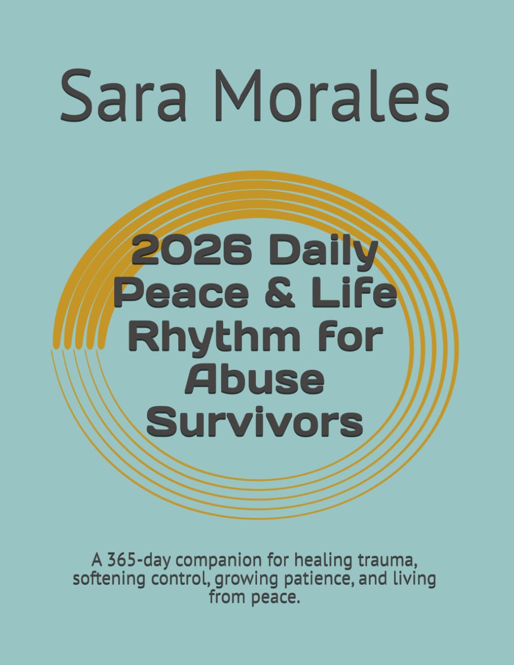 2026 Daily Peace & Life Rhythm for Abuse Survivors: A 365-day companion for healing trauma, softening control, growing patience, and living from peace.