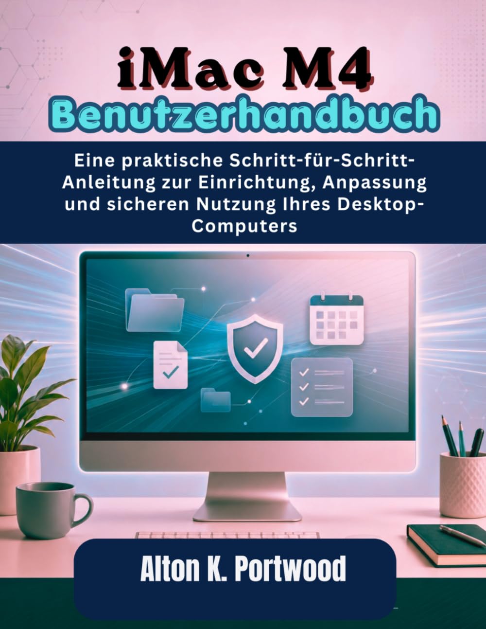 iMac M4 Benutzerhandbuch: Eine praktische Schritt-für-Schritt-Anleitung zur Einrichtung, Anpassung und sicheren Nutzung Ihres Desktop-Computers
