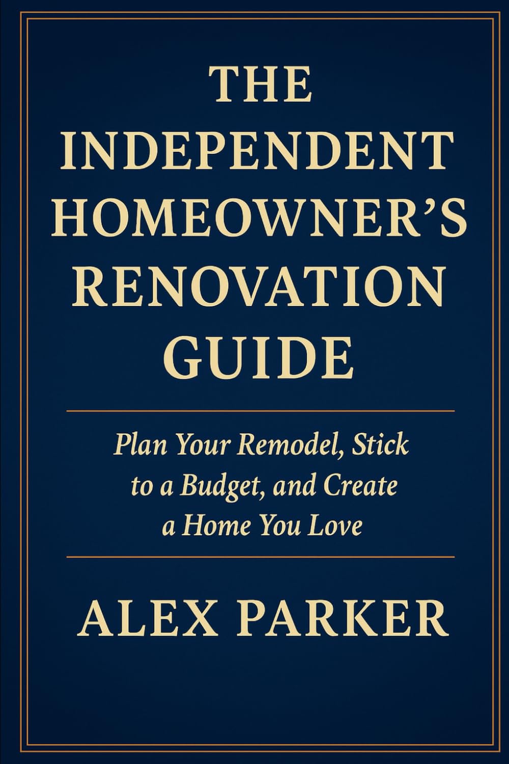 THE INDEPENDENT HOMEOWNER’S RENOVATION GUIDE: Plan Your Remodel, Stick to a Budget, and Create a Home You Love