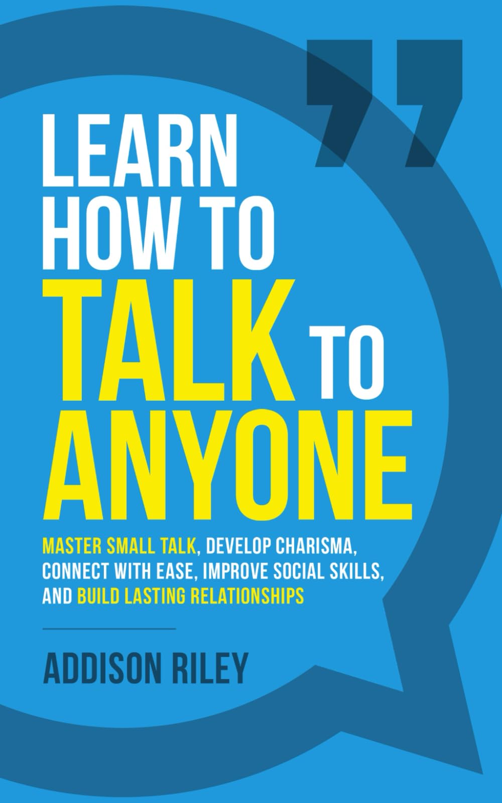 Learn How to Talk to Anyone: Master Small Talk, Develop Charisma, Connect with Ease, Improve Social Skills, and Build Lasting Relationships