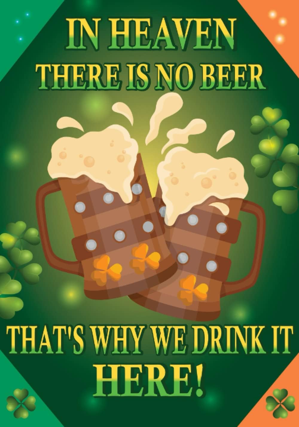 Independently published In Heaven There Is No Beer That's Why We Drink It Here: Funny Irish Quote, 3 Month Undated Task Organizer, 7 x10 inches, Beer Mugs, Green Clovers, Gift For Women and Men