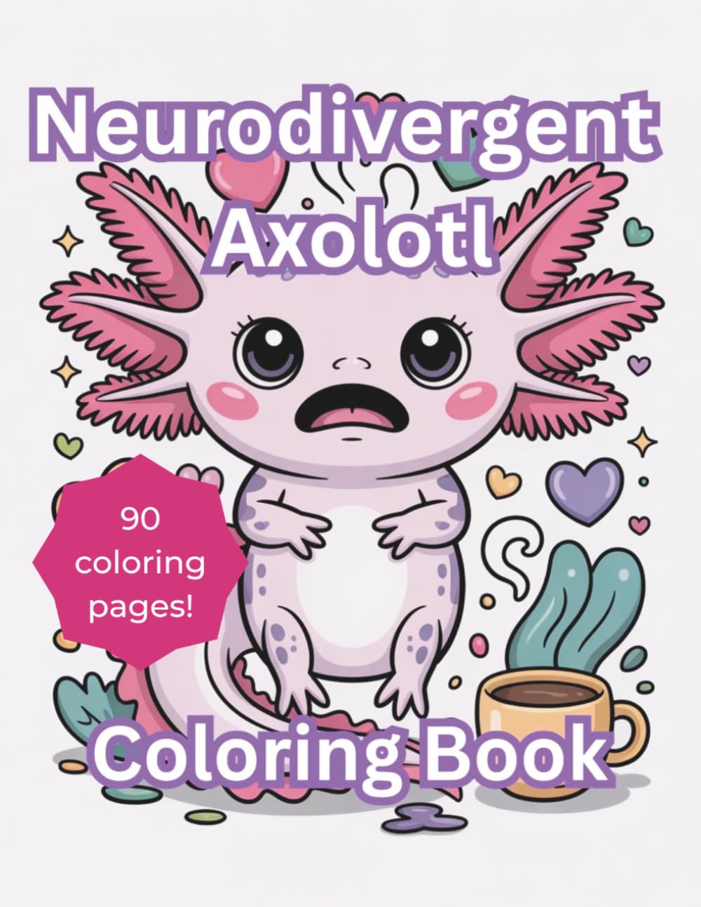 Neurodivergent Axolotl Coloring Book: 90 Funny, Relatable, Bold and Easy Coloring Pages for Adults and Teens