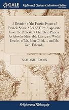 A Relation of the Fearful Estate of Francis Spira, After he Turn'd Apostate From the Protestant Church to Popery. As Also the Miserable Lives, and ... of Mr. John Child, ... and Mr. Geo. Edwards,