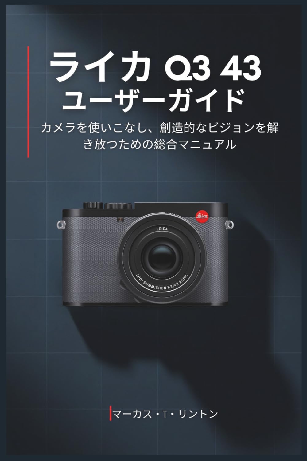 ライカ Q3 43 ユーザーガイド: カメラを使いこなし、創造的なビジョンを解き放つための総合マニュアル