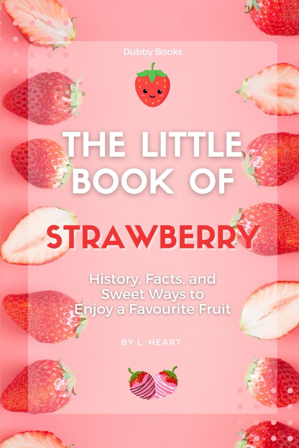 The Little Book of Strawberry: History, Facts, and Sweet Ways to Enjoy a Favourite Fruit