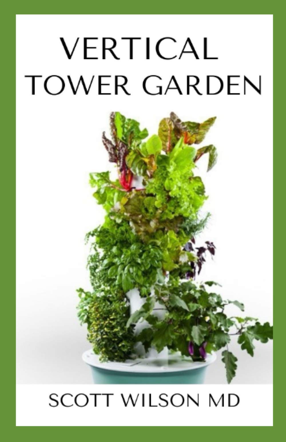 VERTICAL TOWER GARDENING: A Definitive Guide On How To Make Your Vertical Indoor And Outdoor Garden
