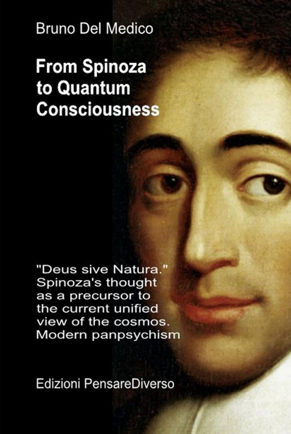 From Spinoza to Quantum Consciousness.: "Deus sive Natura." Spinoza's thought as a precursor to the current unified view of the cosmos. Modern ... Texts by Bruno Del Medico in English. (ING))