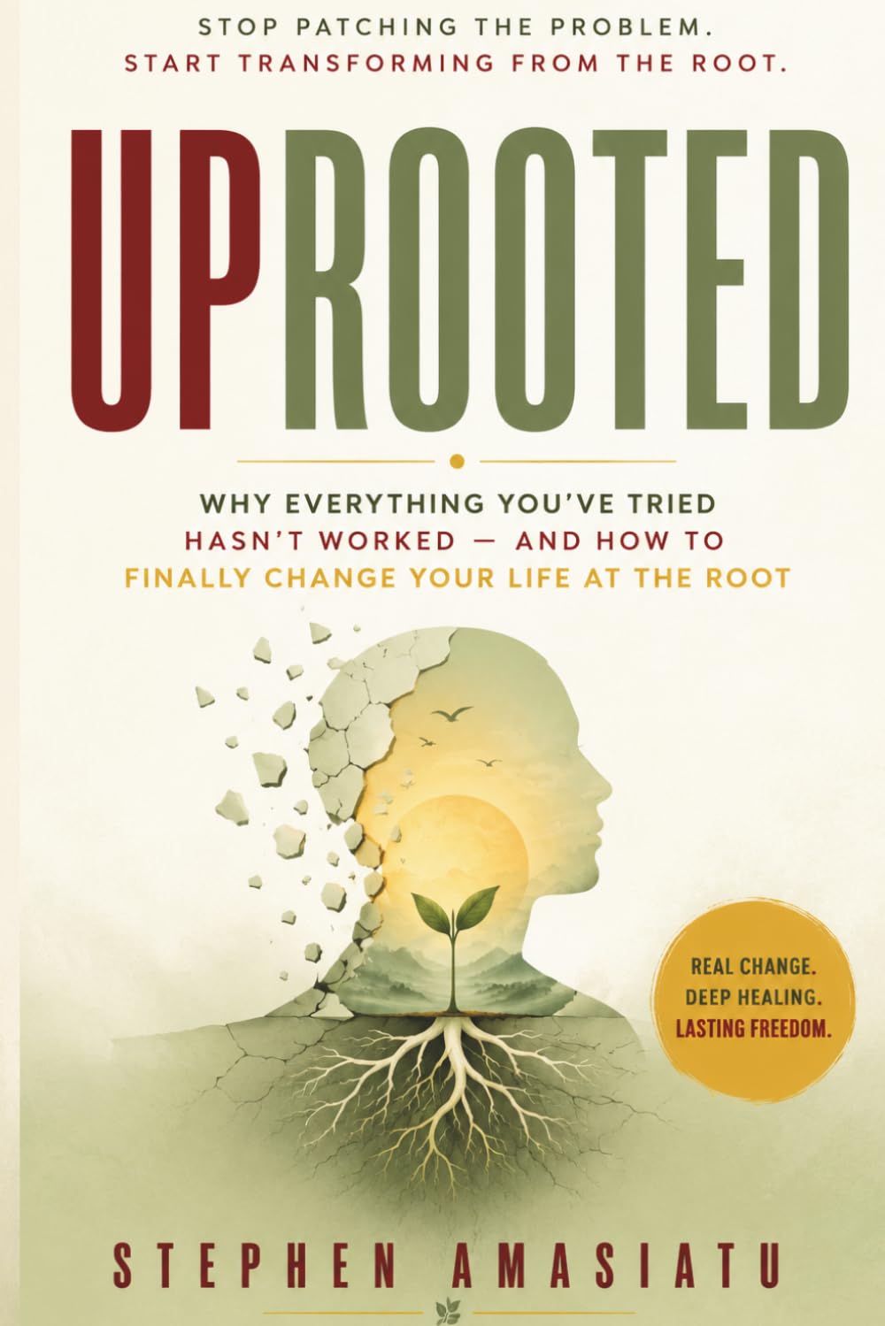 UPROOTED: Why Everything You've Tried Hasn't Worked — and How to Finally Change Your Life at the Root