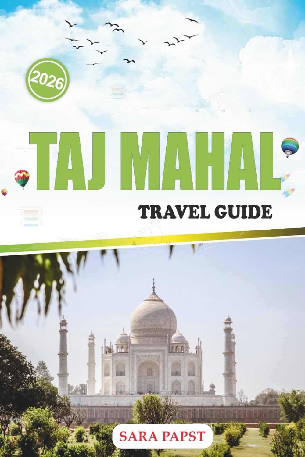 TAJ MAHAL TRAVEL GUIDE 2026: Explore India’s Eternal Monument: Marble Grandeur, Mughal Legacy, and a Timeless Story of Love