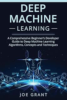 Deep Machine Learning: A Comprehensive Beginner's Developer Guide to Deep Machine Learning Algorithms, Concepts and Techniques - coolthings.us