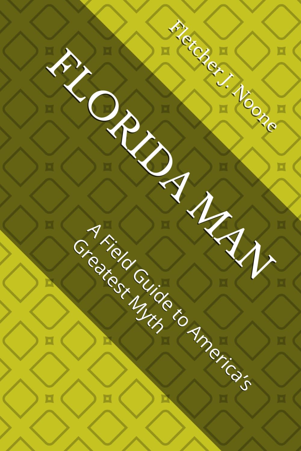 FLORIDA MAN: A Field Guide to America’s Greatest Myth (Fletcher J. Noones Field Guides to American Myths)