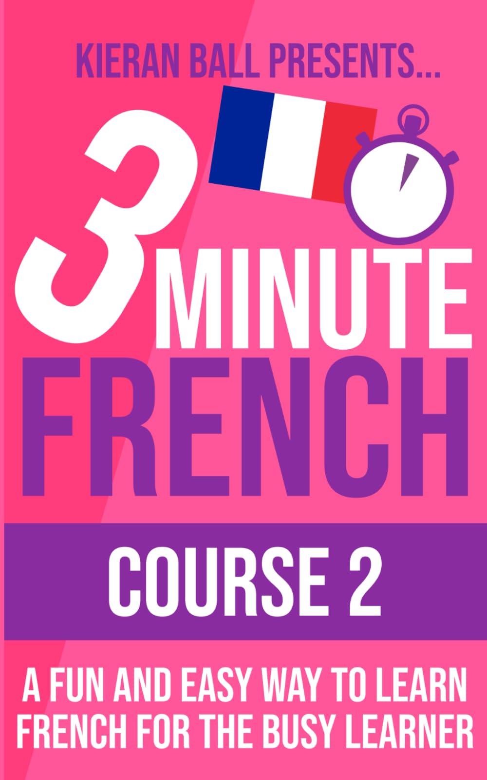 3 Minute French - Course 2: A fun and easy way to learn French for the busy learner (3 Minute French (course books))