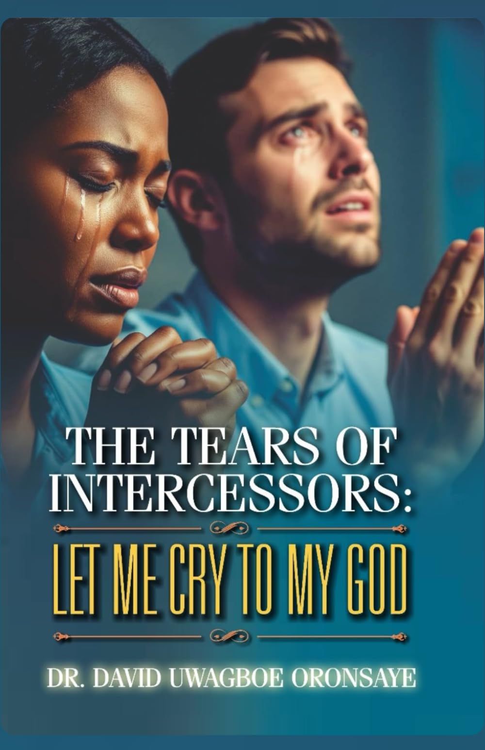 The Tears of Intercessors: Let Me Cry to My God