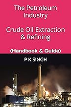 The Petroleum Industry Crude Oil Extraction & Refining: (Handbook & Guide)