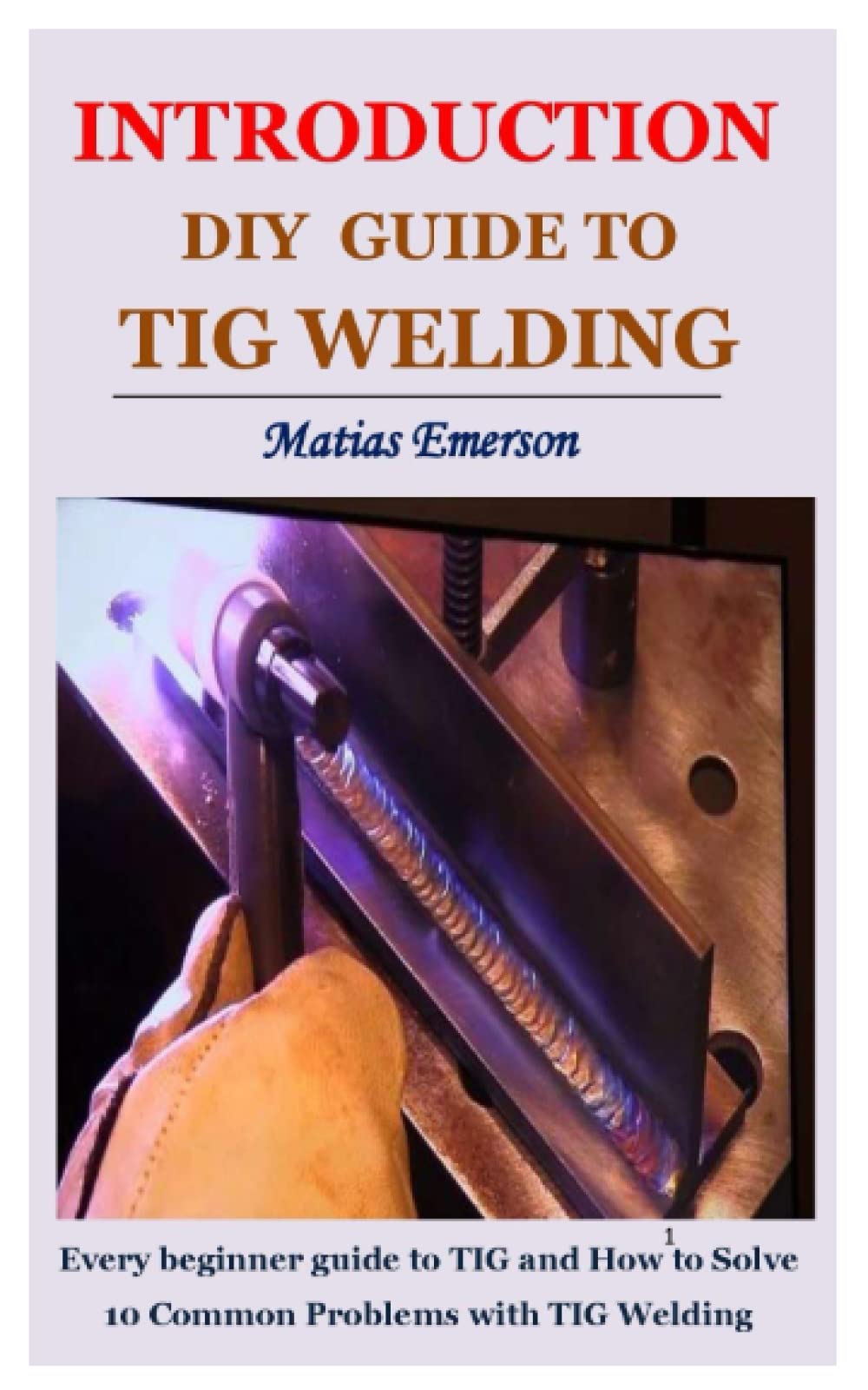 Introduction Diy Guide To Tig Welding Every Beginner Guide To ...