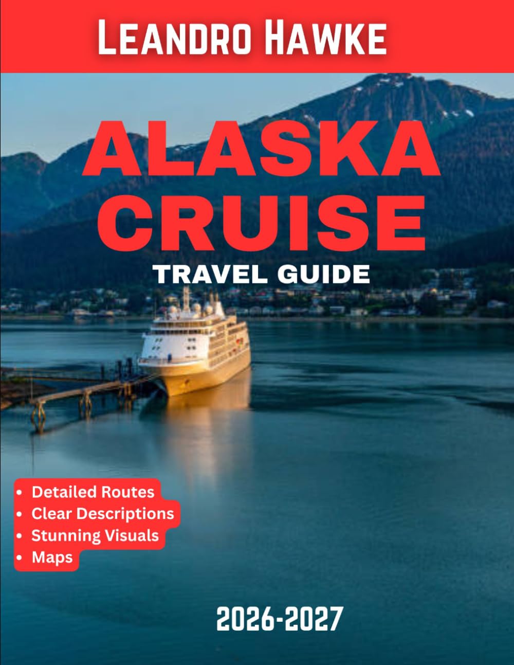 ALASKA CRUISES TRAVEL GUIDE 2026-2027 (FULL COLOR GUIDE): Cruise Through Alaska’s Legendary Waterways and Uncover Its Hidden Treasures