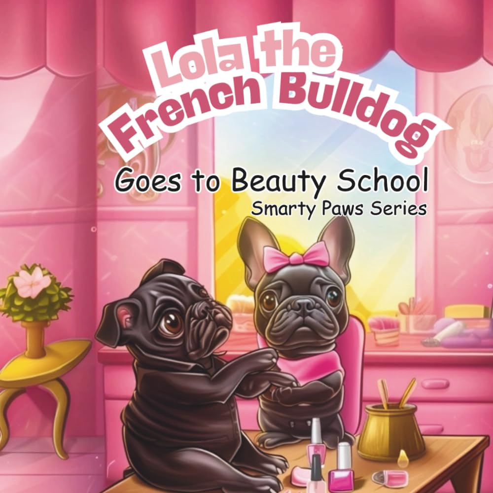 Lola the French Bulldog: Goes to Beauty School, Smarty Paws Series, 8.5 X 8.5 Paperback, 33 Pages, Children's Picture Book, Christian Bedtime Story, Dog Stories