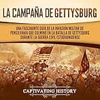 La campaña de Gettysburg: Una fascinante guía de la invasión militar de Pensilvania que culminó en la batalla de Gettysburg durante la Guerra Civil estadounidense