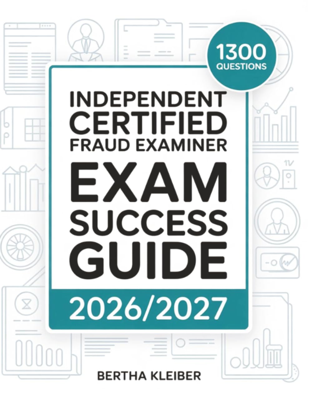 Independent Certified Fraud Examiner Exam Success Guide 2026/2027: 1300 Practice Questions and Explanations for Mastering Fraud Examination