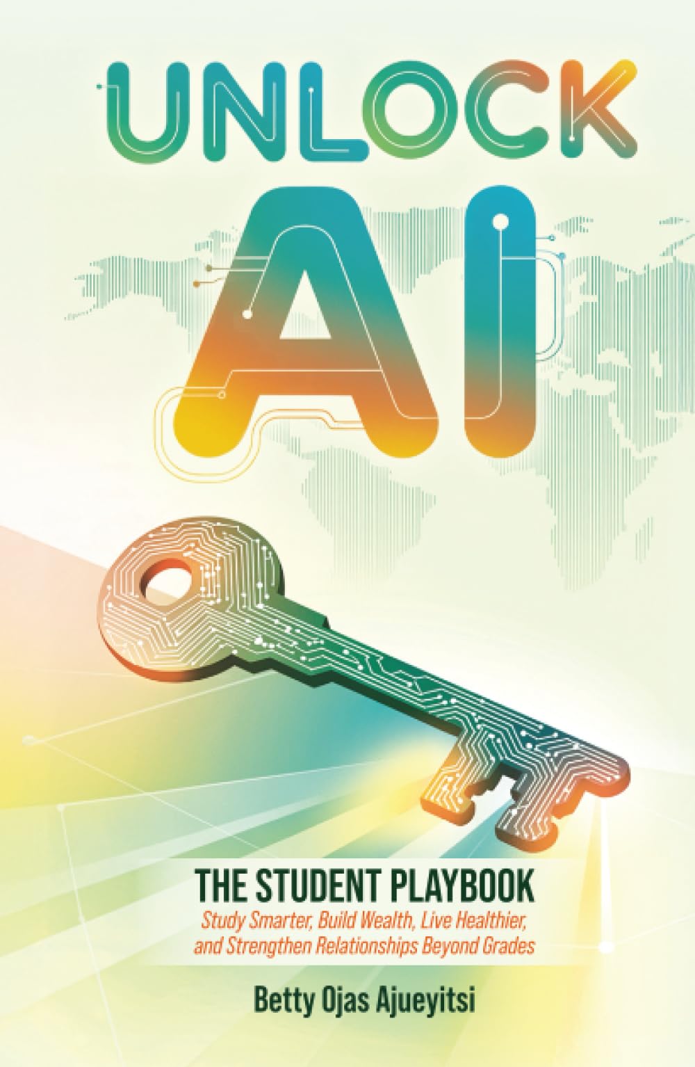 Unlock AI: The Student Playbook: Study Smarter, Build Wealth, Live Healthier, and Strengthen Relationships Beyond Grades