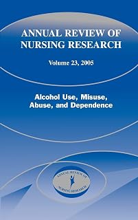 Annual Review of Nursing Research, Volume 23, 2005: Alcohol Use, Misuse, Abuse, and Dependence