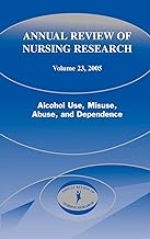 Annual Review of Nursing Research, Volume 23, 2005: Alcohol Use, Misuse, Abuse, and Dependence