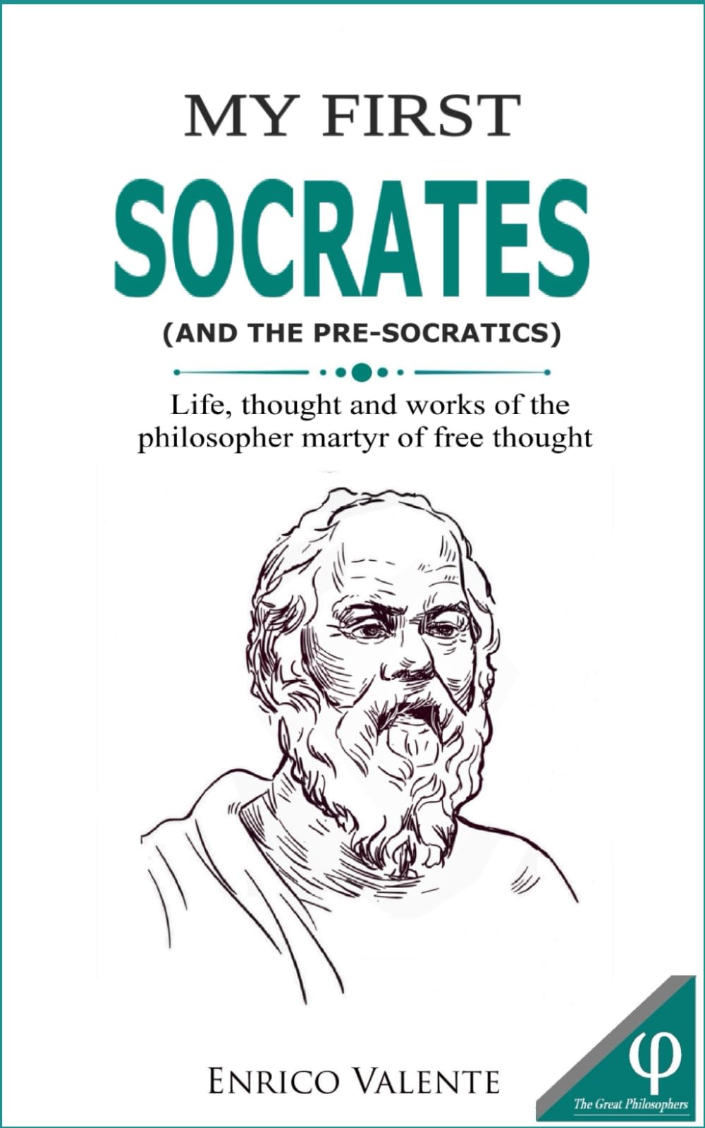 MY FIRST SOCRATES (AND THE PRE-SOCRATICS): Life, thought and works of the philosopher martyr of free thought: 1 (The Great Philosophers series)