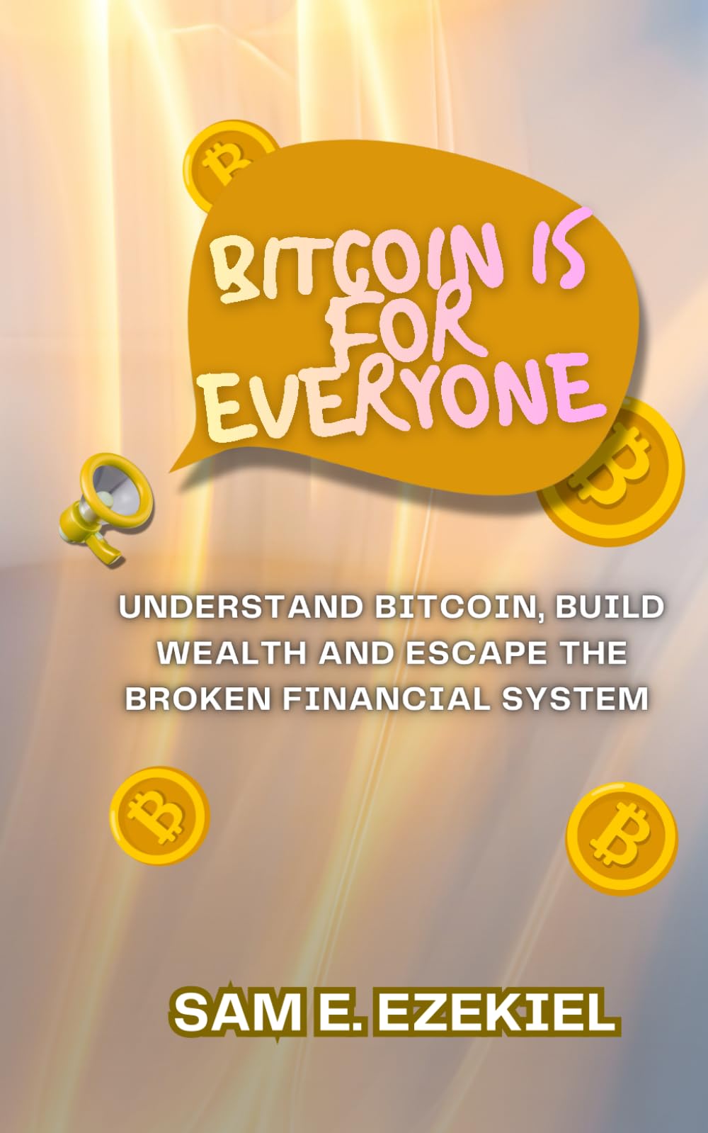 Bitcoin is for Everyone: Understand Bitcoin, Build Wealth, and Escape the Broken Financial System