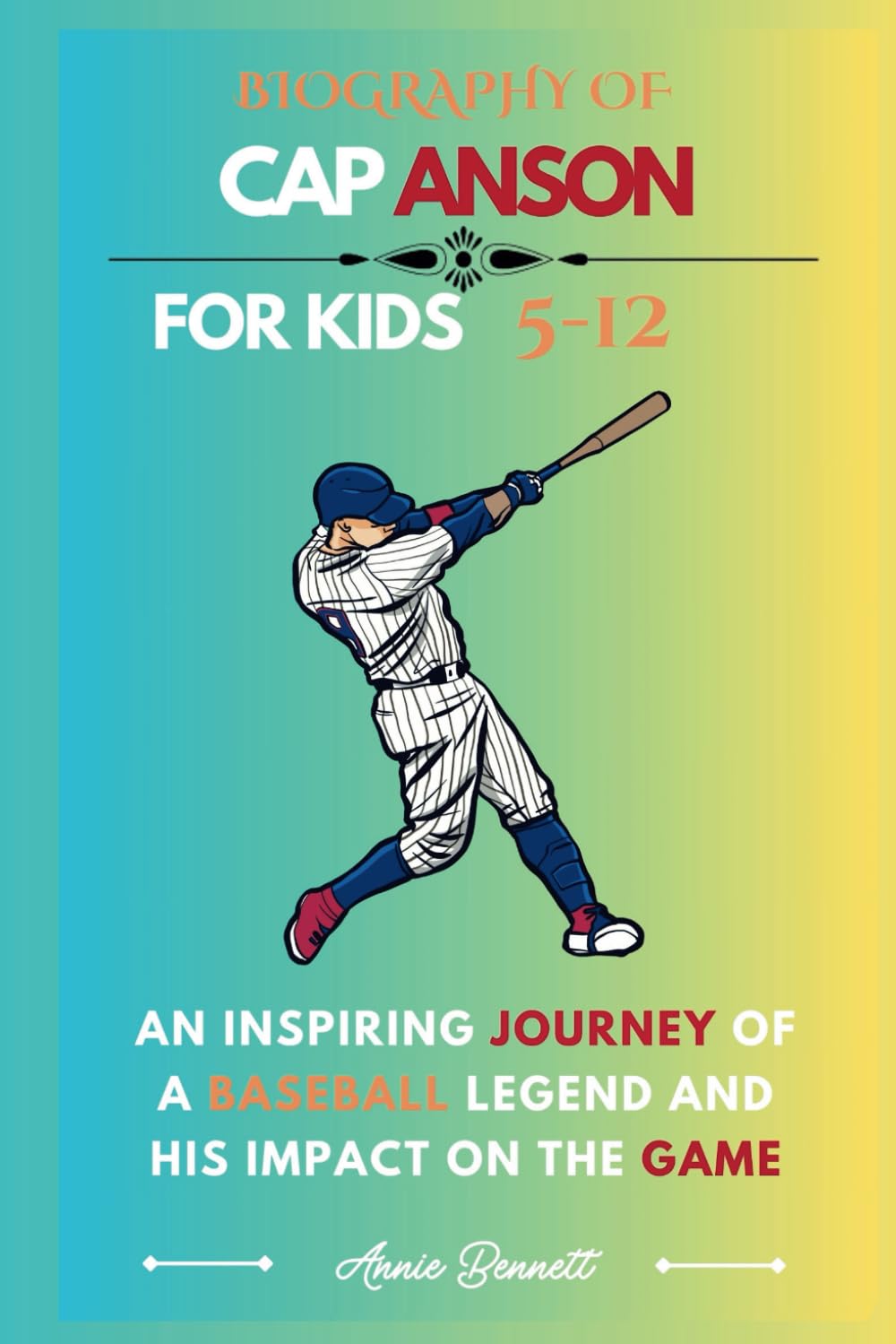 BIOGRAPHY OF CAP ANSON: An Inspiring Journey of a Baseball Legend and His Impact on the Game (Sports Legends for Kids)