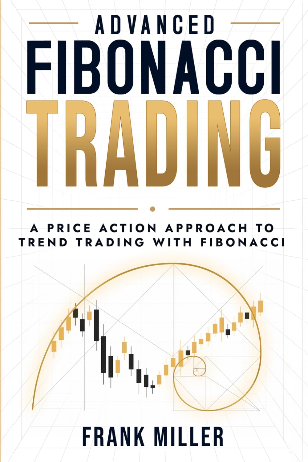 Advanced Fibonacci Trading: A Price Action Approach to Trend Trading With Fibonacci