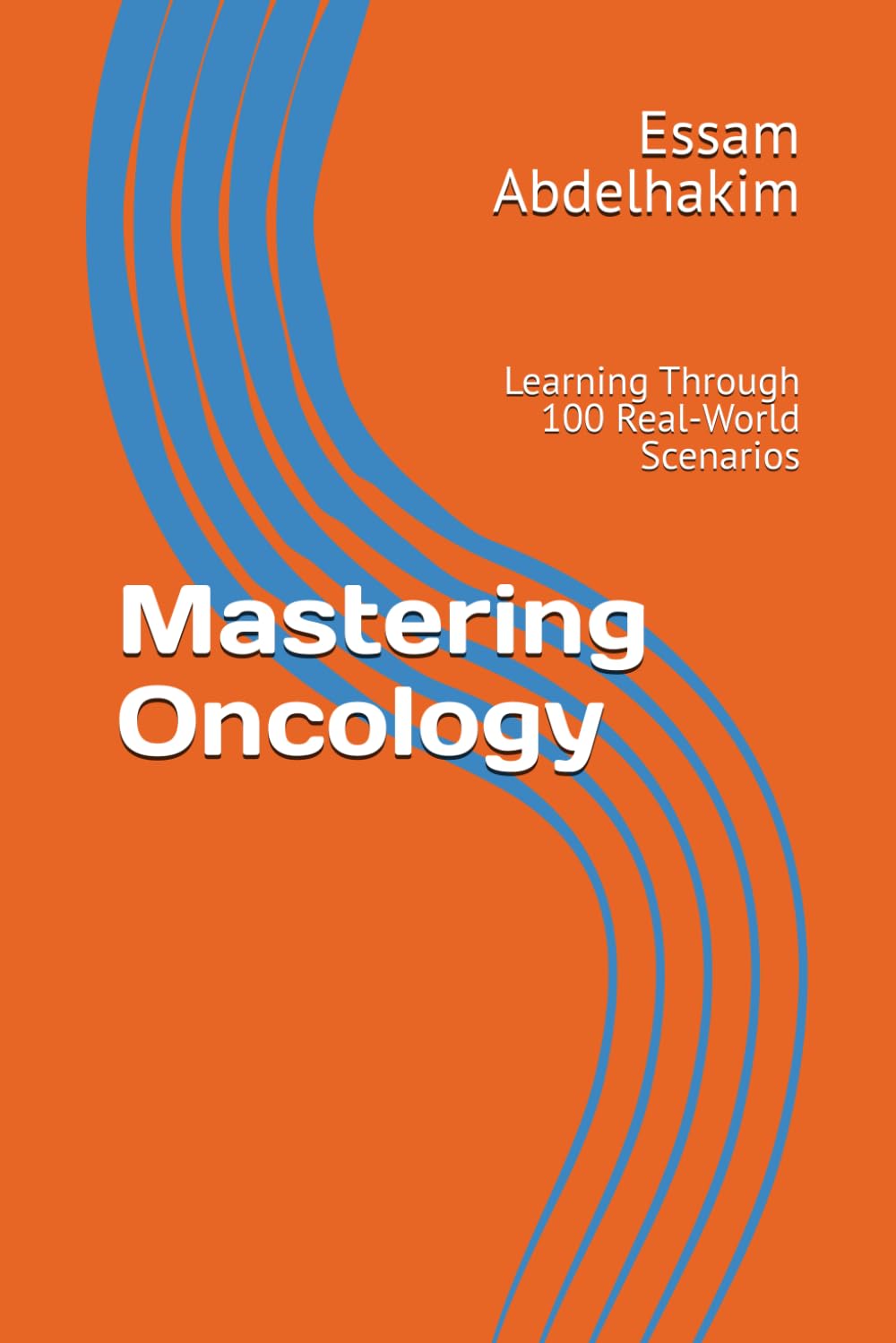 Mastering Oncology: Learning Through 100 Real-World Scenarios (MCQs & Clinical Scenarios Series)