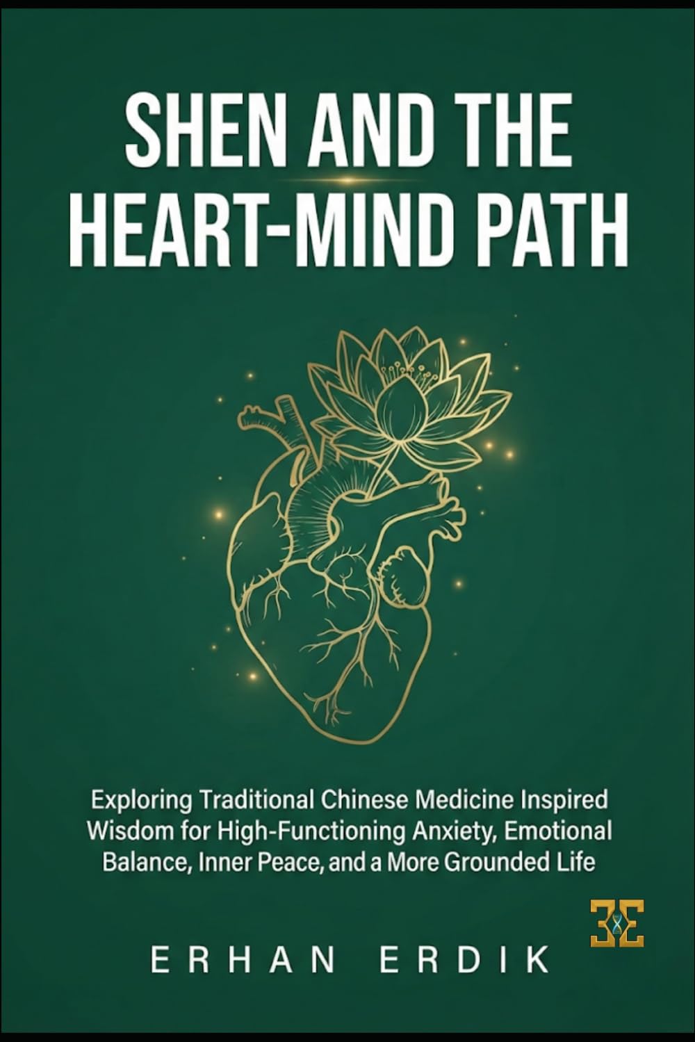 SHEN AND THE HEART-MIND PATH: Exploring Traditional Chinese Medicine Inspired Wisdom for High-Functioning Anxiety, Emotional Balance, Inner Peace, and a More Grounded Life