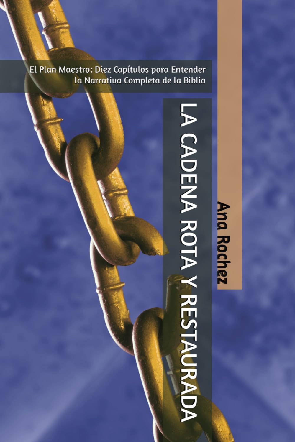 LA CADENA ROTA Y RESTAURADA: El Plan Maestro: Diez Capítulos para Entender la Narrativa Completa de la Biblia