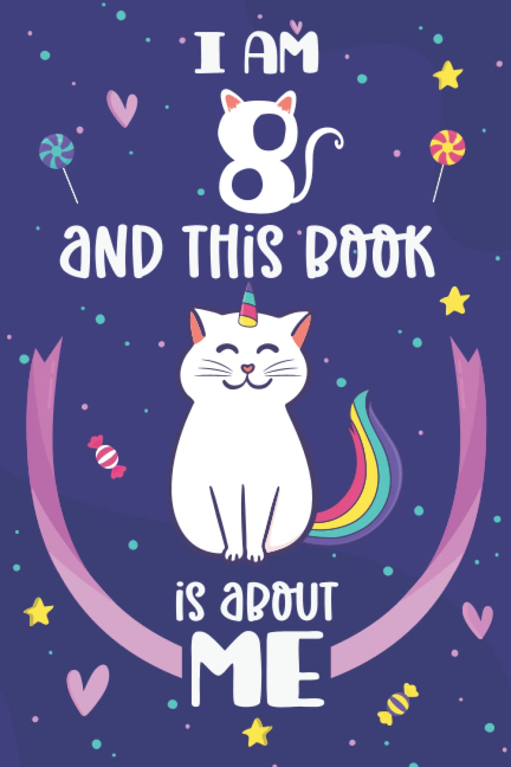 Unicorn Cat Journal I Am 8 And This Book is About Me: A Happy Birthday 8 Years Old Girl Caticorn Diary Birthday Gift For Girls Lined Notebook With Cat