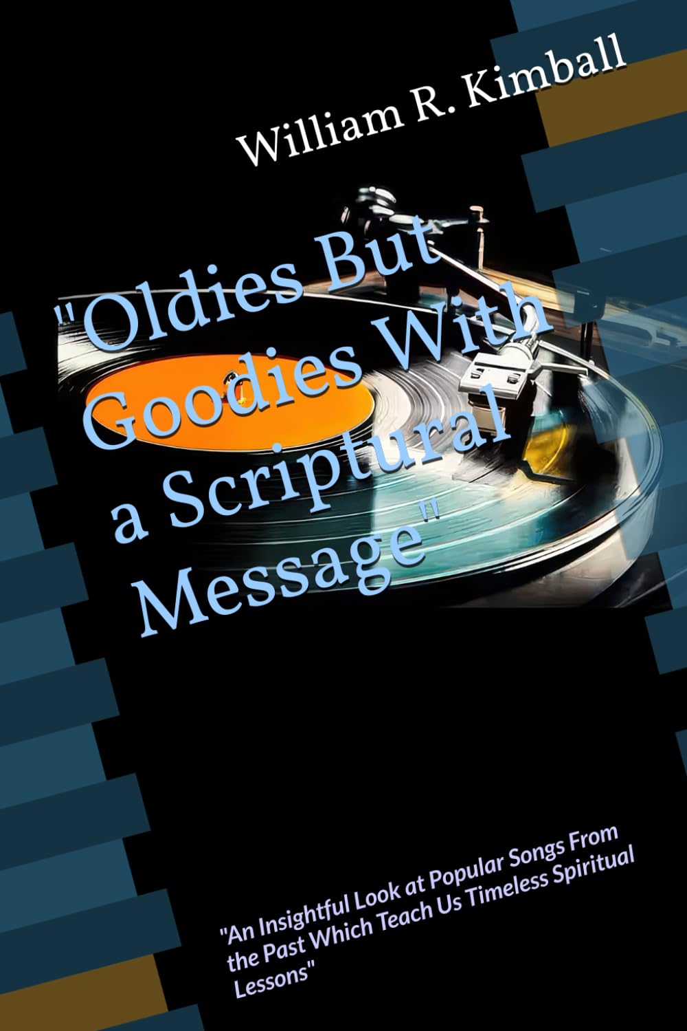 Oldies But Goodies" With a Scriptural Message: "An Insightful Look at Popular Songs From the Past Which Teach Us Timeless Spiritual Lessons