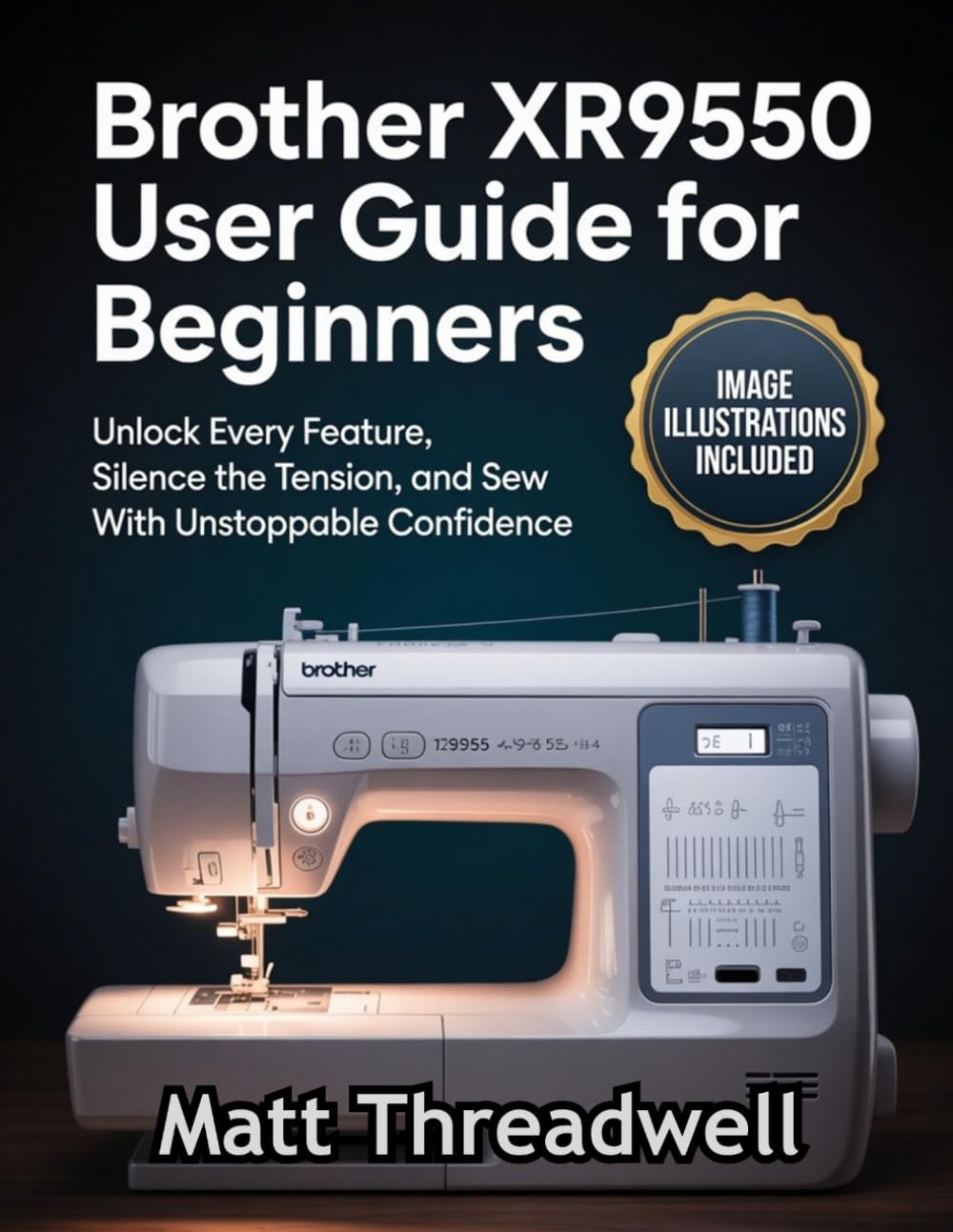 Brother XR9550 User Guide for Beginners: Unlock Every Feature, Silence the Tension, and Sew With Unstoppable Confidence