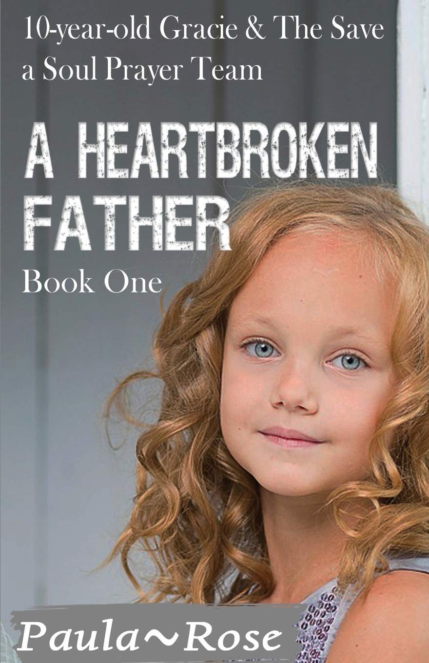 A Heartbroken Father: 10-year-old Gracie & the Save a Soul Prayer Team (1)      Paperback – November 28, 2018