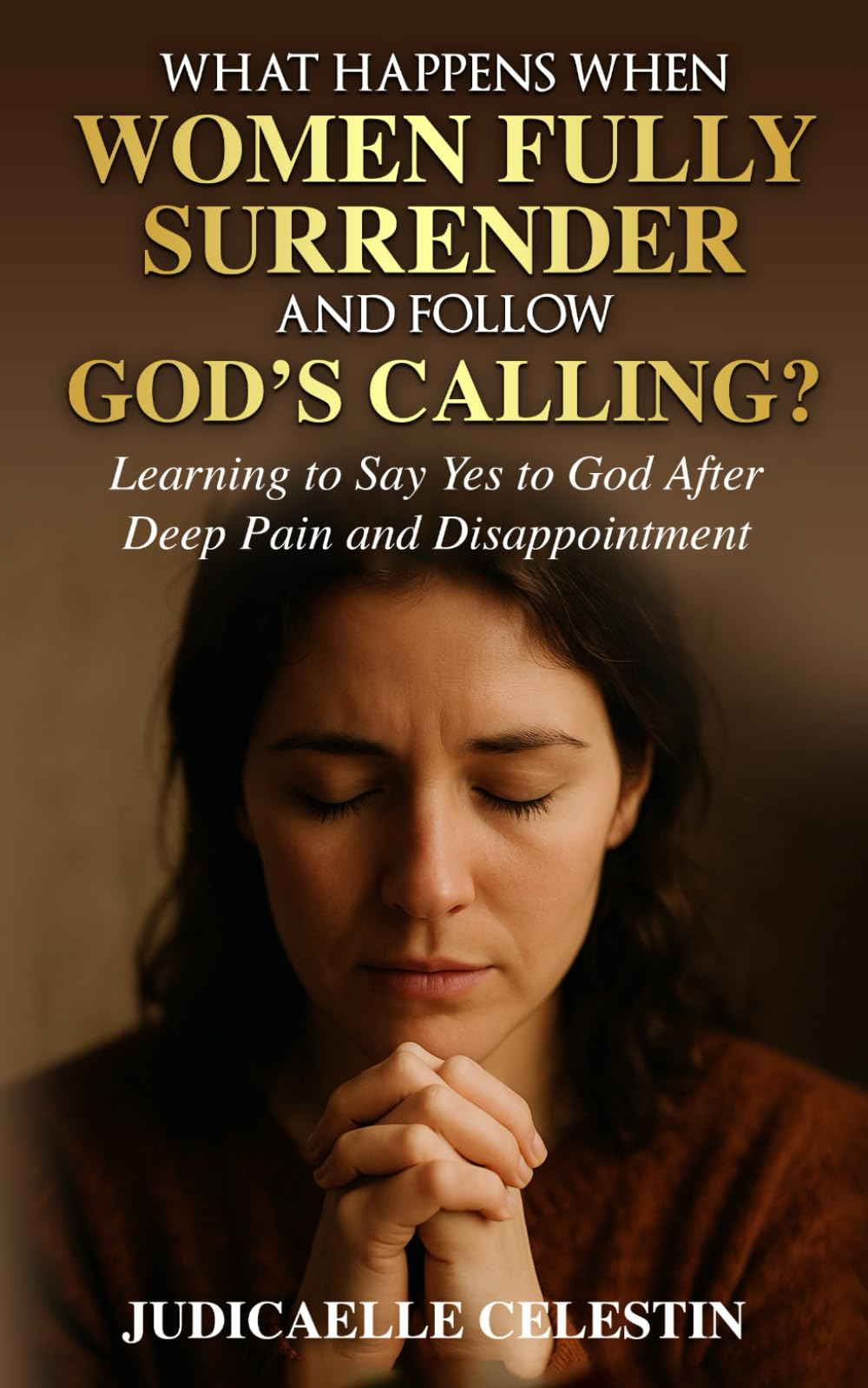 What Happens When Women Fully Surrender and Follow God’s Calling?: Learning to Say Yes to God After Deep Pain and Disappointment