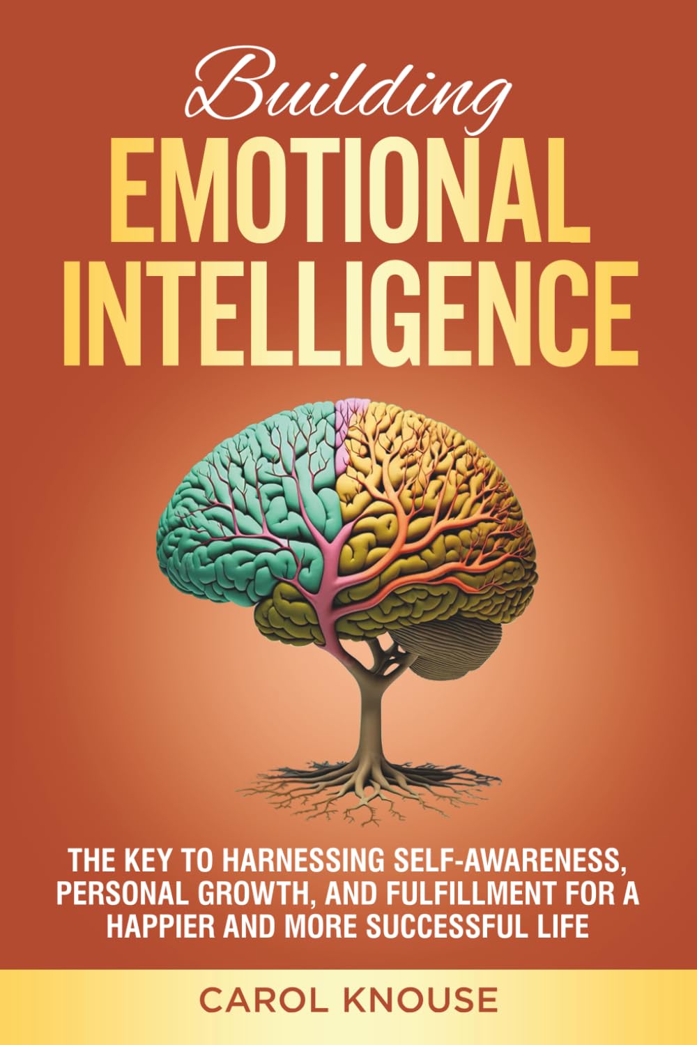 Building Emotional Intelligence: The Key to Harnessing Self-Awareness, Personal Growth, and Fulfillment for a Happier and More Successful Life