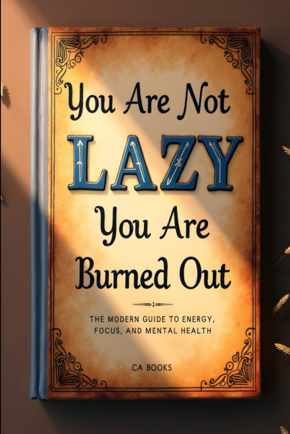 You’re Not Lazy—You’re Burned Out The Modern Guide to Energy, Focus, and Mental Health: A comprehensive guide to overcoming burnout, boosting energy, and improving mental health in the modern world