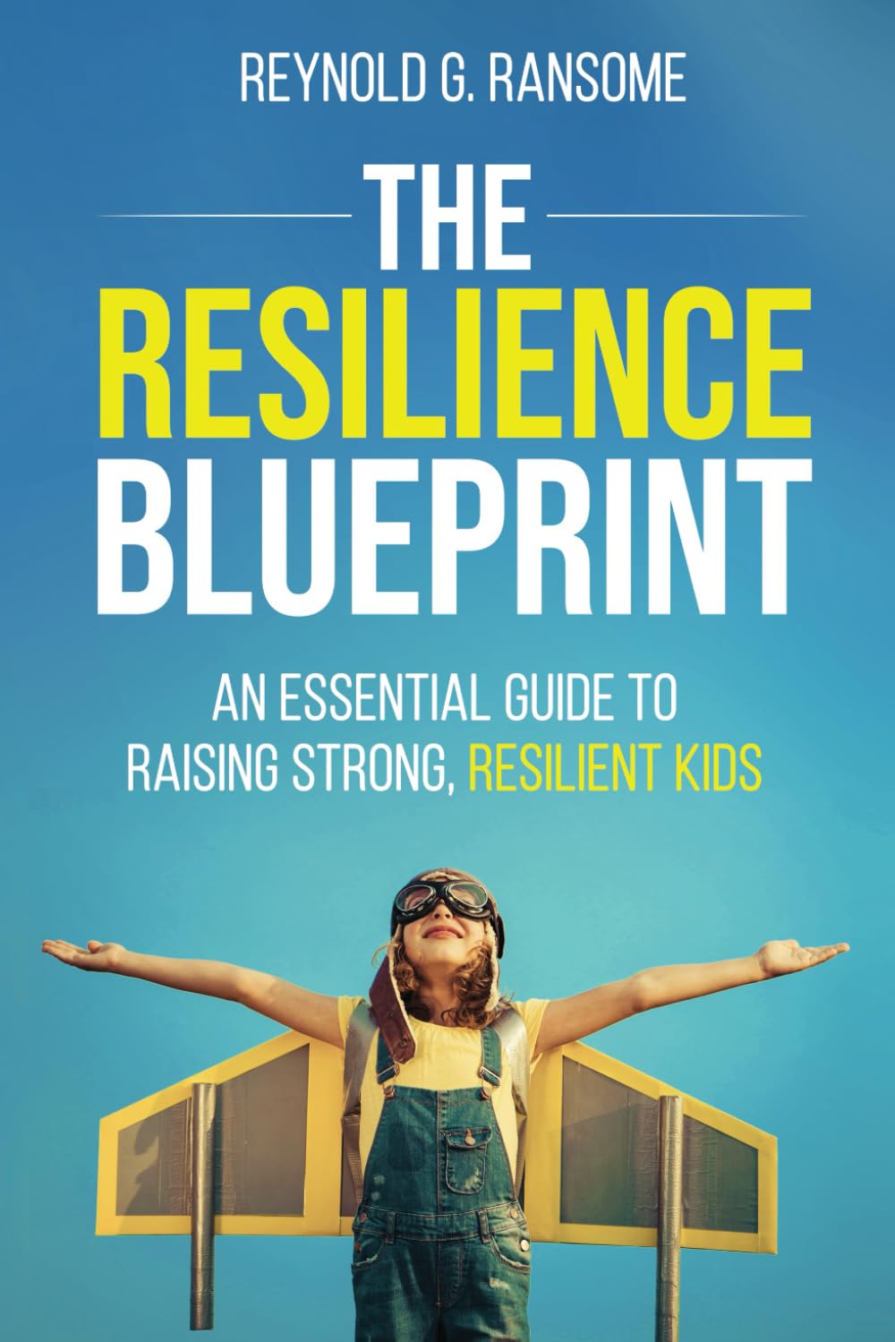 The Resilience Blueprint: An Essential Guide to Raising Strong, Resilient Kids