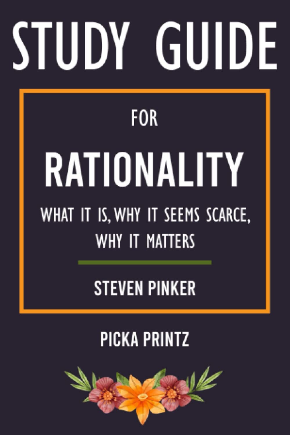 Study Guide: Rationality By Steven Pinker: What It Is, Why It Seems Scarce, Why It Matters (Picka Printz)