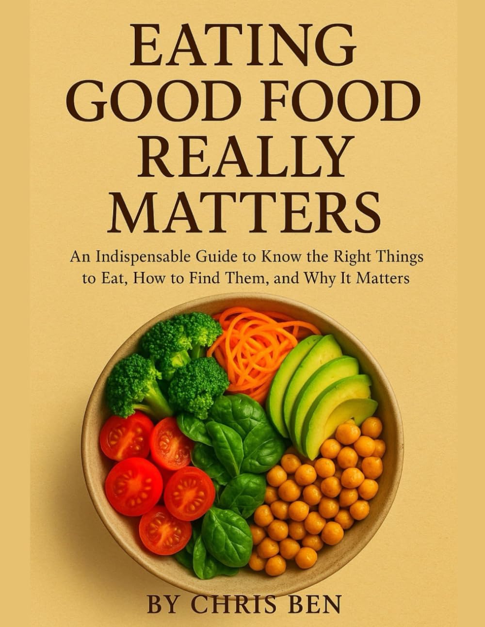 Eating Good Food Really Matters: An Indispensable Guide to Know the Right Things to Eat, How to Find Them, and Why It Matters
