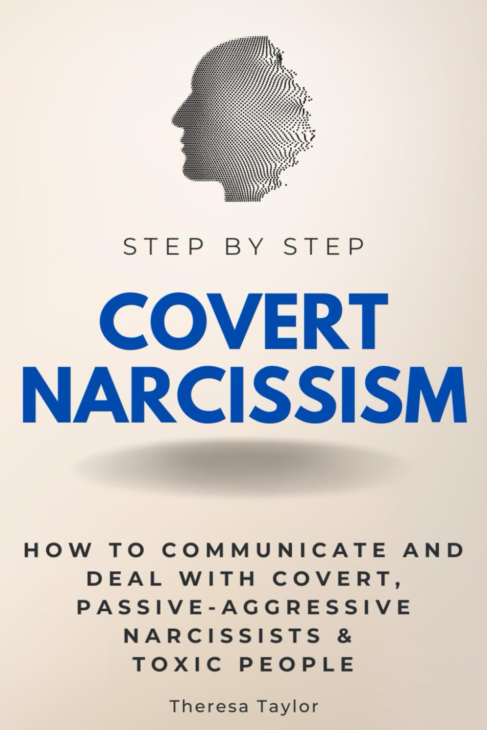 Covert Narcissism Step by Step: How to Communicate and Deal With Covert, Passive-Aggressive Narcissists & Toxic People (Step By Step Subject Guides)
