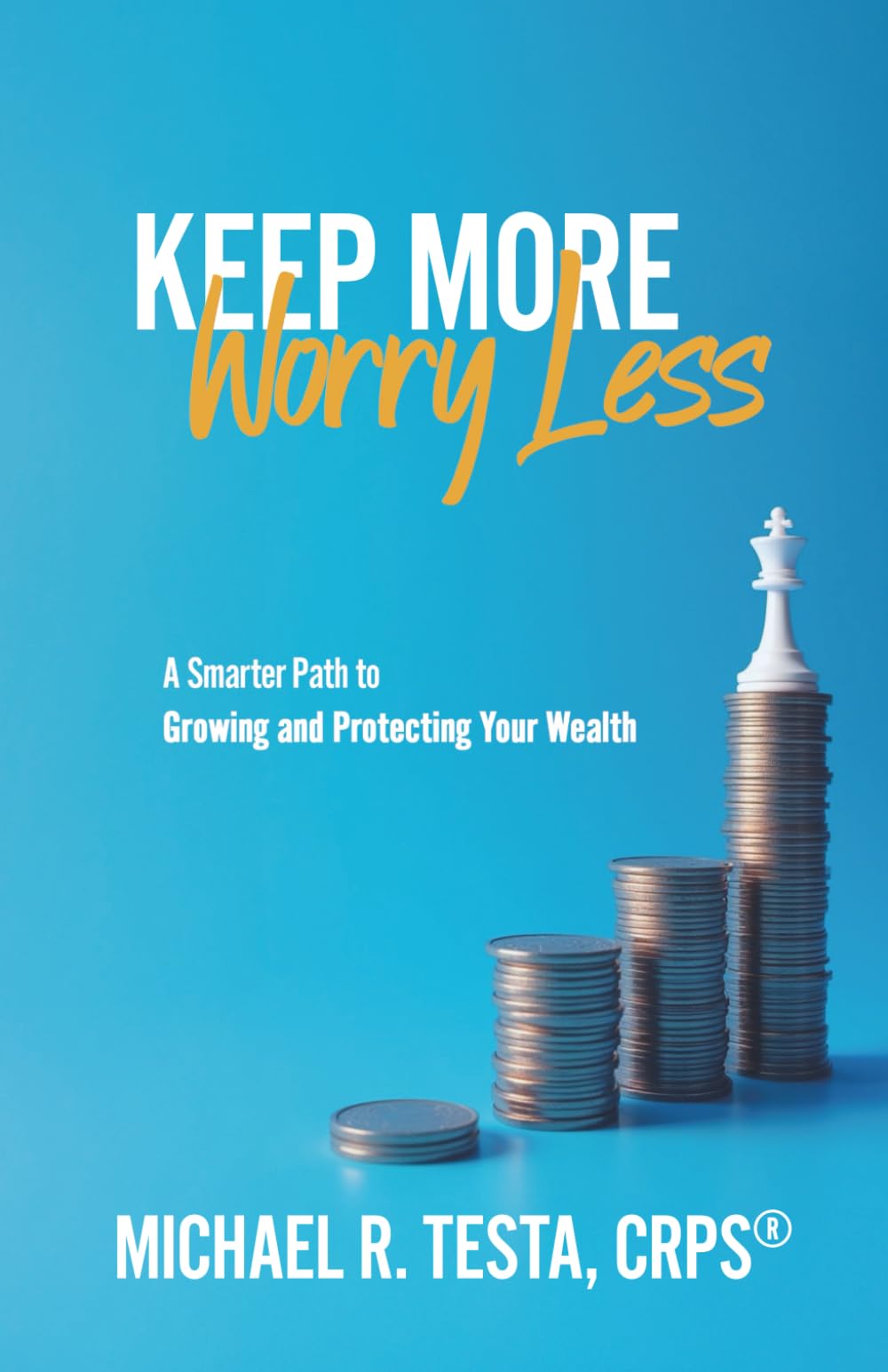 Keep More, Worry Less: A Smarter Path to Growing and Protecting Your Wealth