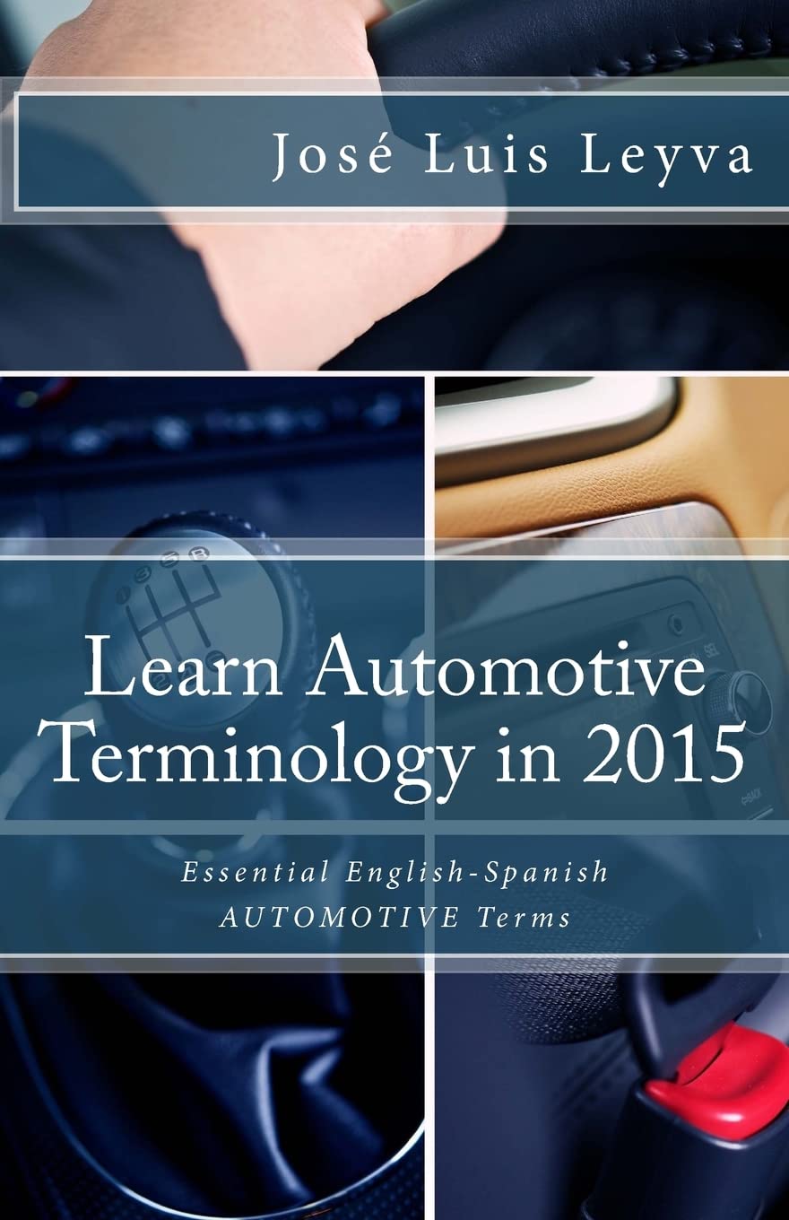 Learn Automotive Terminology in 2015: English-Spanish: Essential English-Spanish AUTOMOTIVE Terms (Essential Technical Terminology)