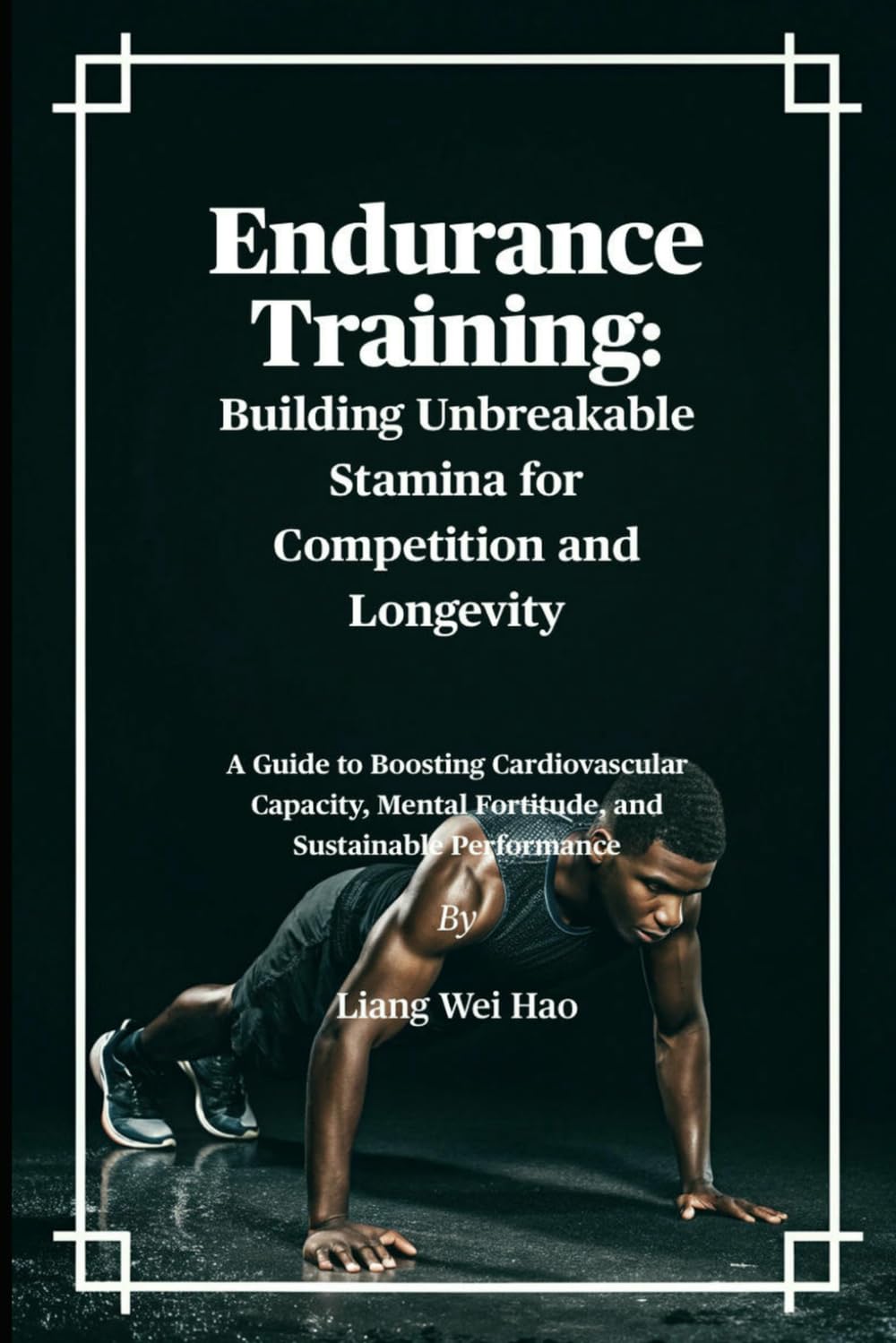 Endurance Training: Building Unbreakable Stamina for Competition and Longevity: A Guide to Boosting Cardiovascular Capacity, Mental Fortitude, and Sustainable Performance